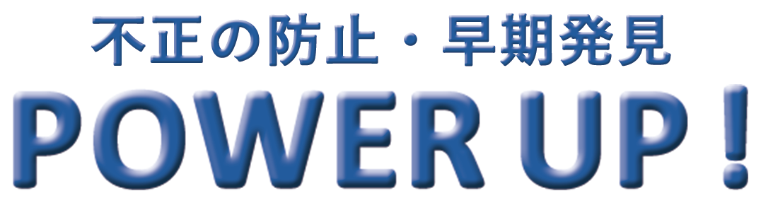 不正の防止・早期発見 POWER UP!